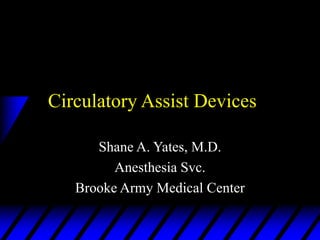 Circulatory Assist Devices
Shane A. Yates, M.D.
Anesthesia Svc.
Brooke Army Medical Center
 