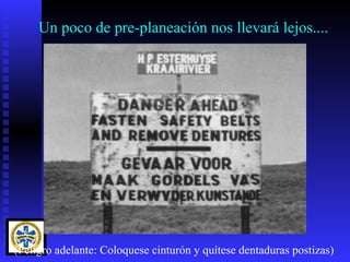 Un poco de pre-planeación nos llevará lejos....




(Peligro adelante: Coloquese cinturón y quítese dentaduras postizas)
 