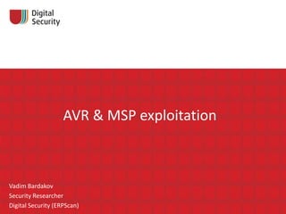 AVR & MSP exploitation

Vadim Bardakov
Security Researcher
Digital Security (ERPScan)

 