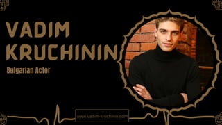 VAdim
Kruchinin
Bulgarian Actor
www.vadim-kruchinin.com
 