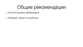 Общие рекомендации
• Не использовать фреймворки
• Собирать проект из шаблона
• Не бояться “copy-paste”
• Обратить внимание на манифест
“12-факторное приложение”
 