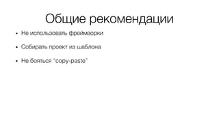Общие рекомендации
• Не использовать фреймворки
• Собирать проект из шаблона
• Не бояться “copy-paste”
• Обратить внимание на манифест
“12-факторное приложение”
 