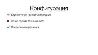 Конфигурация
! Единая точка конфигурирования
" Но не единая точка отказа!
! Проверенные решения…
 