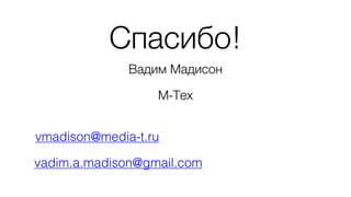 Спасибо!
Вадим Мадисон
М-Тех
vmadison@media-t.ru
vadim.a.madison@gmail.com
 