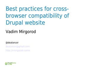 Best practices for cross-
browser compatibility of
Drupal website
Vadim Mirgorod

@dealancer
dealancer@gmail.com
http://vmirgorod.name
 