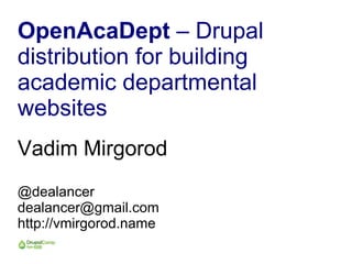 OpenAcaDept – Drupal
distribution for building
academic departmental
websites
Vadim Mirgorod
@dealancer
dealancer@gmail.com
http://vmirgorod.name
 