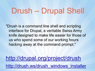 Drush – Drupal Shell
"Drush is a command line shell and scripting
  interface for Drupal, a veritable Swiss Army
  knife designed to make life easier for those of
  us who spend some of our working hours
  hacking away at the command prompt."


http://drupal.org/project/drush
http://drush.ws/drush_windows_installer
 