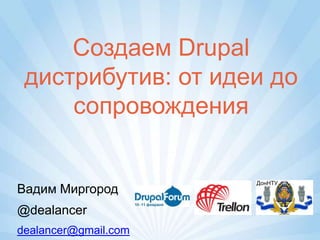 Создаем Drupal
 дистрибутив: от идеи до
     сопровождения

                      ДонНТУ
Вадим Миргород
@dealancer
dealancer@gmail.com
 