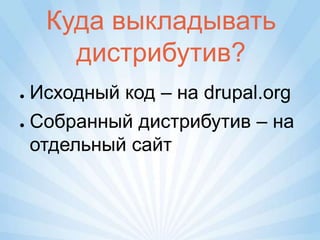 Куда выкладывать
      дистрибутив?
● Исходный код – на drupal.org
● Собранный дистрибутив – на

  отдельный сайт
 