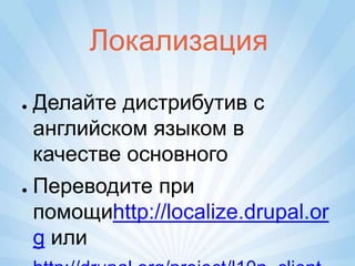 Локализация

● Делайте дистрибутив с
  английском языком в
  качестве основного
● Переводите при

  помощиhttp://localize.drupal.or
  g или
 