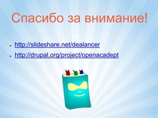Спасибо за внимание!
●   http://slideshare.net/dealancer
●   http://drupal.org/project/openacadept
 