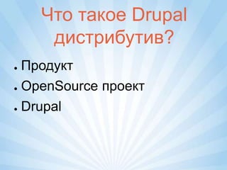 Что такое Drupal
     дистрибутив?
● Продукт
● OpenSource проект


● Drupal
 