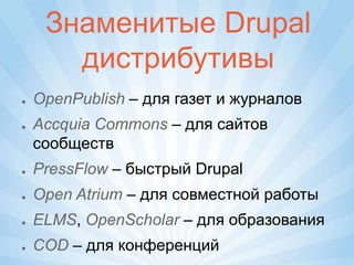 Знаменитые Drupal
       дистрибутивы
●   OpenPublish – для газет и журналов
●   Accquia Commons – для сайтов
    сообществ
●   PressFlow – быстрый Drupal
●   Open Atrium – для совместной работы
●   ELMS, OpenScholar – для образования
●   COD – для конференций
 