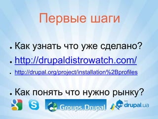 Первые шаги

● Как узнать что уже сделано?
● http://drupaldistrowatch.com/

●   http://drupal.org/project/installation%2Bprofiles


●   Как понять что нужно рынку?
 