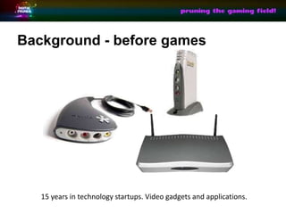 Background - before games




   15 years in technology startups. Video gadgets and applications.
 