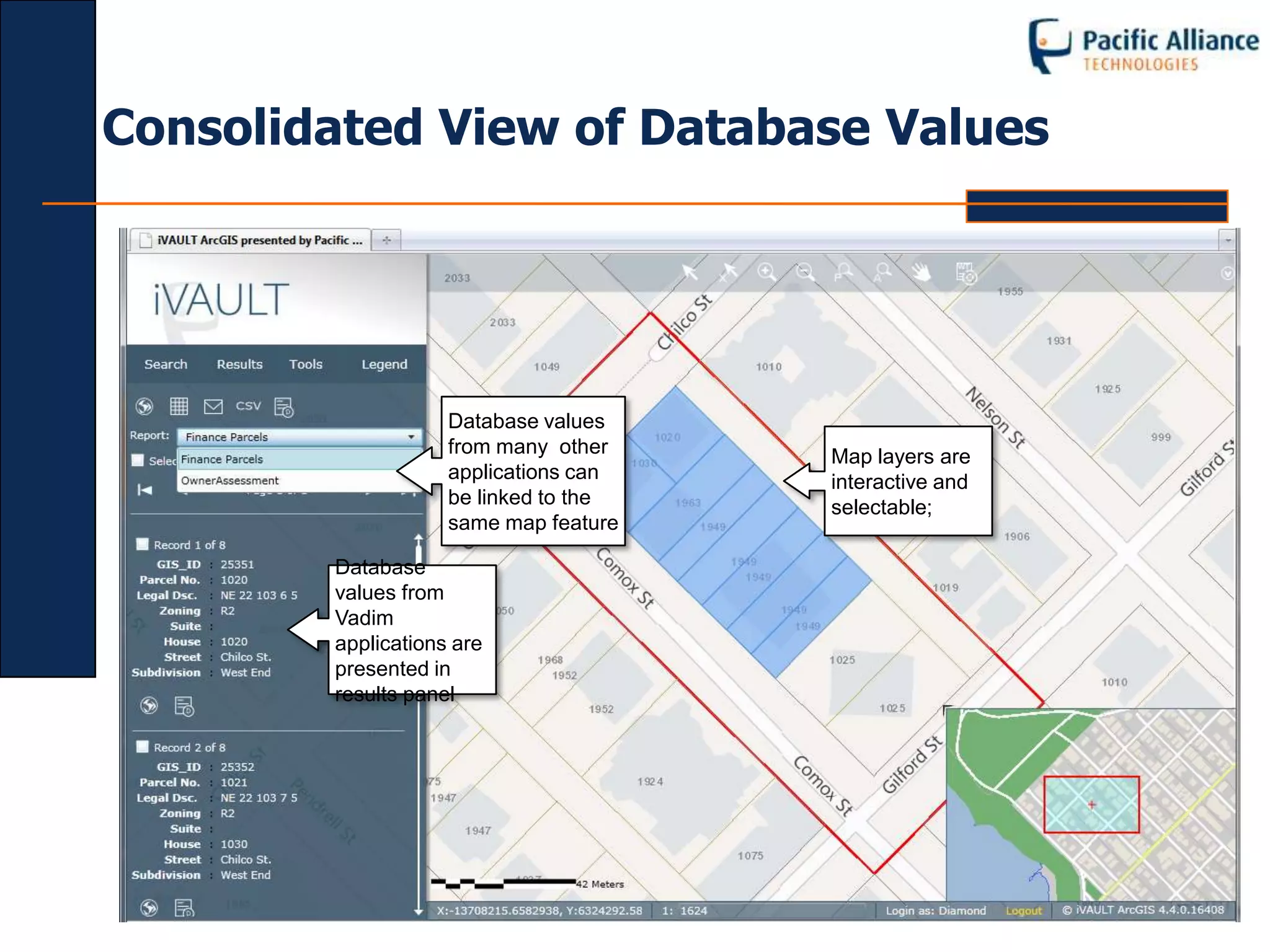 Consolidated View of Database Values




                    Database values
                    from many other    Map layers are
                    applications can   interactive and
                    be linked to the   selectable;
                    same map feature

        Database
        values from
        Vadim
        applications are
        presented in
        results panel
 
