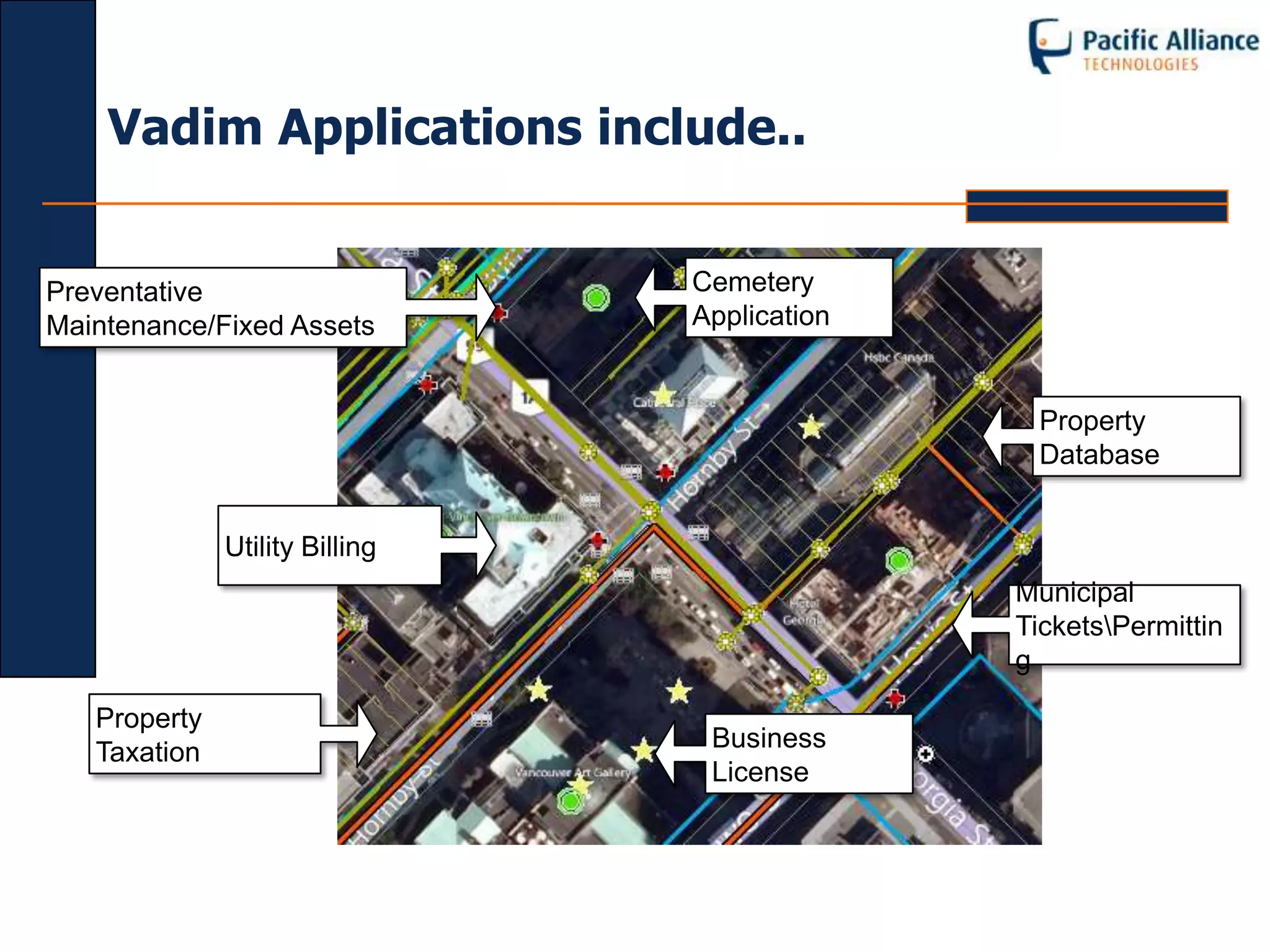 Vadim Applications include..


Preventative                    Cemetery
Maintenance/Fixed Assets        Application


                                               Property
                                               Database


              Utility Billing
                                              Municipal
                                              TicketsPermittin
                                              g

   Property
   Taxation                      Business
                                 License
 