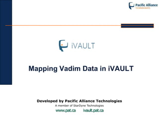 Mapping Vadim Data in iVAULT



  Developed by Pacific Alliance Technologies
           A member of StarDyne Technologies
           www.pat.ca        ivault.pat.ca
 