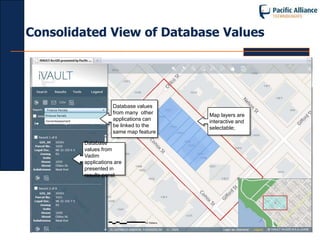 Consolidated View of Database Values




                    Database values
                    from many other    Map layers are
                    applications can   interactive and
                    be linked to the   selectable;
                    same map feature

        Database
        values from
        Vadim
        applications are
        presented in
        results panel
 