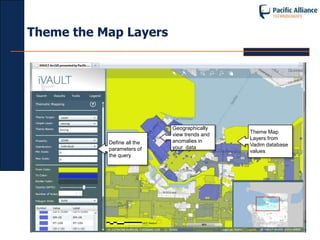 Theme the Map Layers




                            Geographically
                            view trends and   Theme Map
                            anomalies in      Layers from
           Define all the                     Vadim database
           parameters of    your data
                                              values
           the query
 