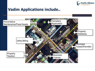 Vadim Applications include..


Preventative                    Cemetery
Maintenance/Fixed Assets        Application


                                               Property
                                               Database


              Utility Billing
                                              Municipal
                                              TicketsPermittin
                                              g

   Property
   Taxation                      Business
                                 License
 