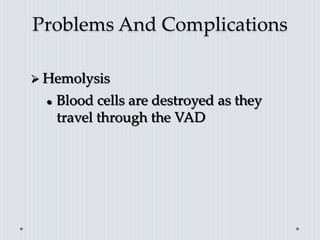 Problems And Complications
 Hemolysis
 Blood cells are destroyed as they
travel through the VAD
 