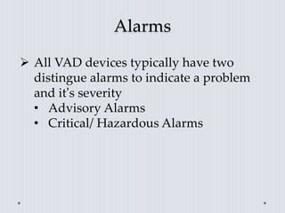 Alarms
 All VAD devices typically have two
distingue alarms to indicate a problem
and it’s severity
• Advisory Alarms
• Critical/ Hazardous Alarms
 