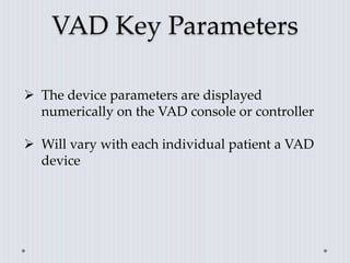 VAD Key Parameters
 The device parameters are displayed
numerically on the VAD console or controller
 Will vary with each individual patient a VAD
device
 