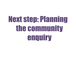 Next step: Planning
the community
enquiry
 