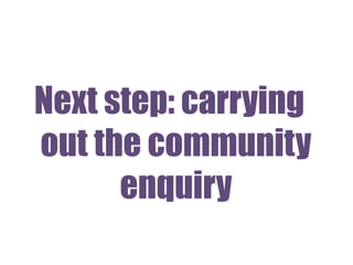 Next step: carrying
out the community
enquiry
 