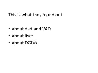 This is what they found out
• about diet and VAD
• about liver
• about DGLVs
 