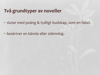 Två grundtyper av noveller
• slutar med poäng & tydligt budskap, som en fabel.
• beskriver en känsla eller stämning.

 