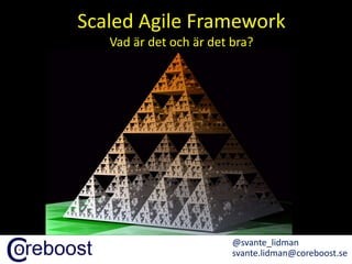 1
Grunder för självorganisation
@svante_lidman
svante.lidman@coreboost.se
Scaled Agile Framework
Vad är det och är det bra?
 
