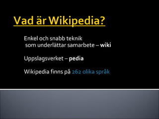 Enkel och snabb teknik  som underlättar samarbete –  wiki Uppslagsverket –  pedia Wikipedia finns på  262 olika språk 