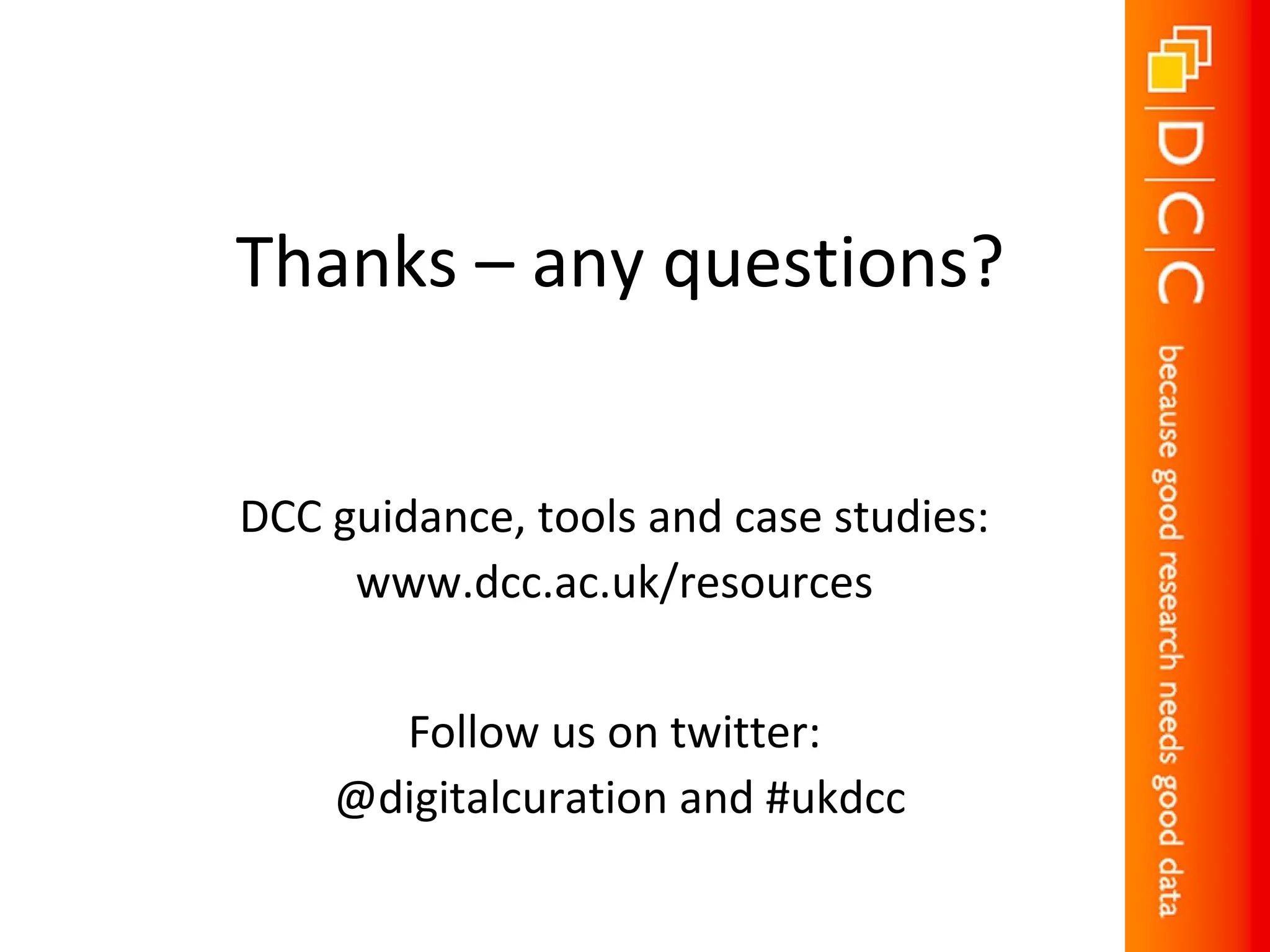 Thanks – any questions?
DCC guidance, tools and case studies:
www.dcc.ac.uk/resources
Follow us on twitter:
@digitalcuration and #ukdcc
 