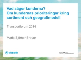 Vad säger kunderna?
Om kundernas prioriteringar kring
sortiment och geografimodell
Transportforum 2014

Maria Björner Brauer

 