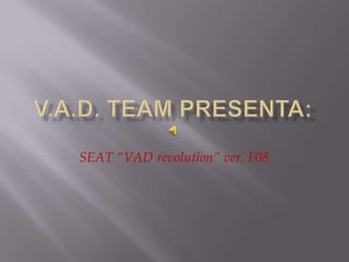 V.A.D. TEAM presenta: SEAT “VAD revolution” ver. F08 
