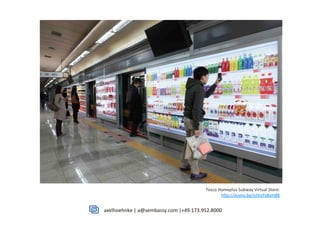 axelhoehnke	
  |	
  a@sembassy.com	
  |+49.173.952.800026.06.2012	
   18	
  
Tesco	
  Homeplus	
  Subway	
  Virtual	
  Store:	
  
hhp://youtu.be/nJVoYsBym88	
  
 