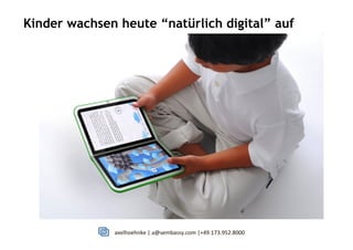 axelhoehnke	
  |	
  a@sembassy.com	
  |+49.173.952.8000
Kinder wachsen heute “natürlich digital” auf
 