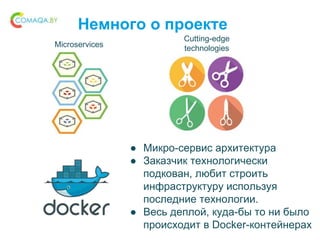 Немного о проекте
Microservices
Cutting-edge
technologies
● Микро-сервис архитектура
● Заказчик технологически
подкован, любит строить
инфраструктуру используя
последние технологии.
● Весь деплой, куда-бы то ни было
происходит в Docker-контейнерах
 