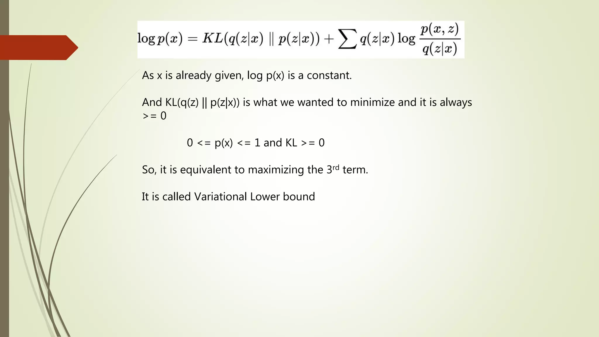 As x is already given, log p(x) is a constant.
And KL(q(z) || p(z|x)) is what we wanted to minimize and it is always
>= 0
0 <= p(x) <= 1 and KL >= 0
So, it is equivalent to maximizing the 3rd term.
It is called Variational Lower bound
 