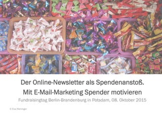 Der Online-Newsletter als Spendenanstoß.
Mit E-Mail-Marketing Spender motivieren
Fundraisingtag Berlin-Brandenburg in Potsdam, 08. Oktober 2015
© Eva Hieninger
 