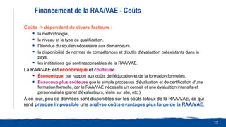 32
Financement de la RAA/VAE - Coûts
Coûts -> dépendent de divers facteurs :
 la méthodologie,
 le niveau et le type de ...