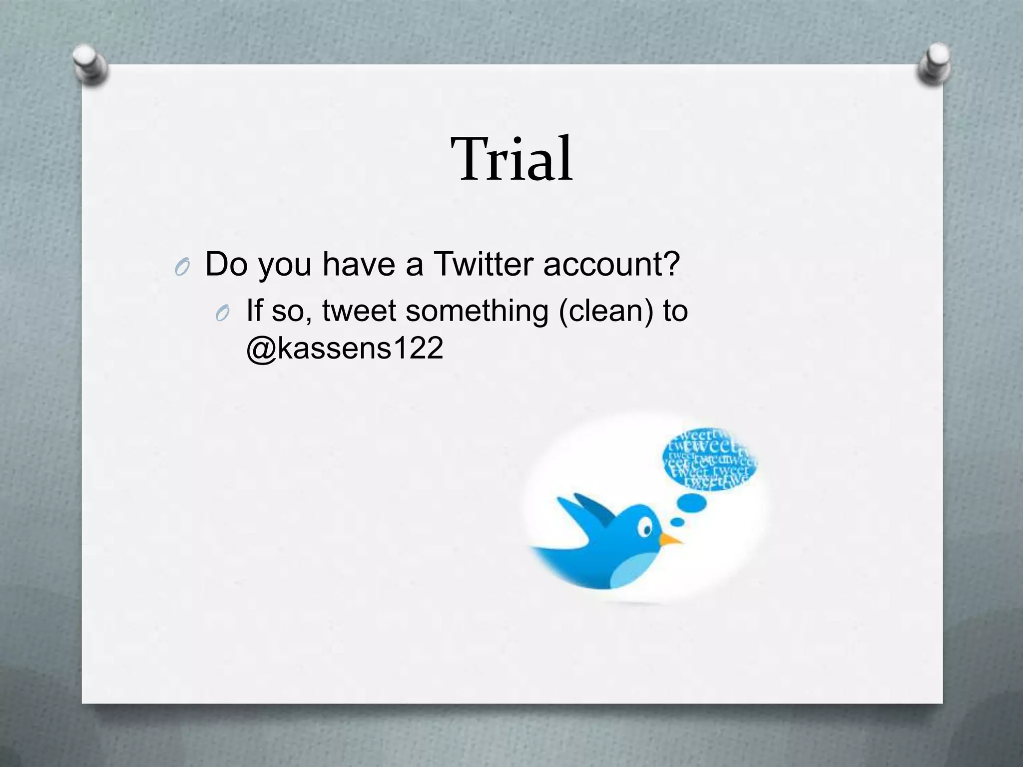 Trial
O Do you have a Twitter account?
O If so, tweet something (clean) to
@kassens122
 