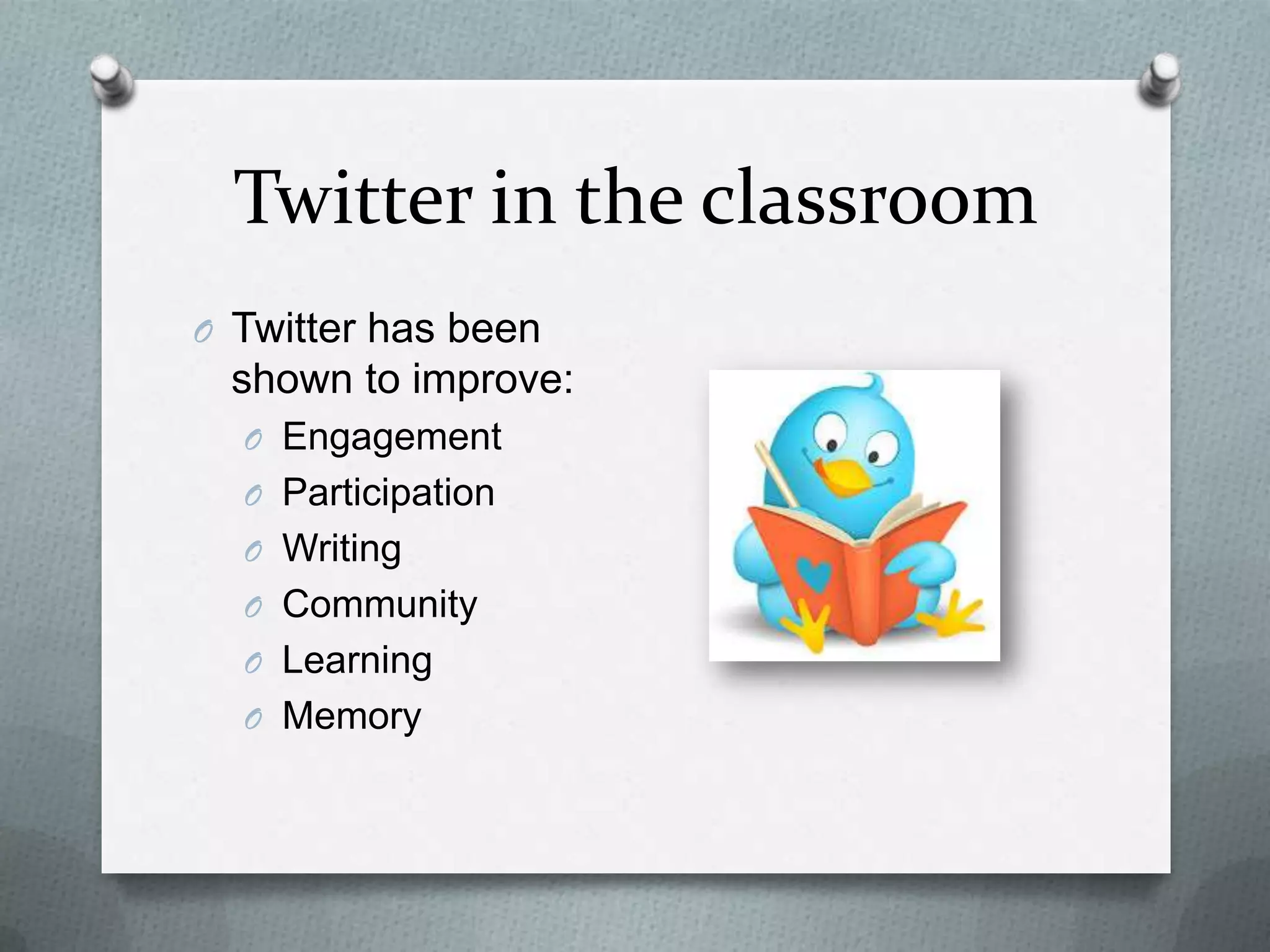Twitter in the classroom
O Twitter has been
shown to improve:
O Engagement
O Participation
O Writing
O Community
O Learning
O Memory
 