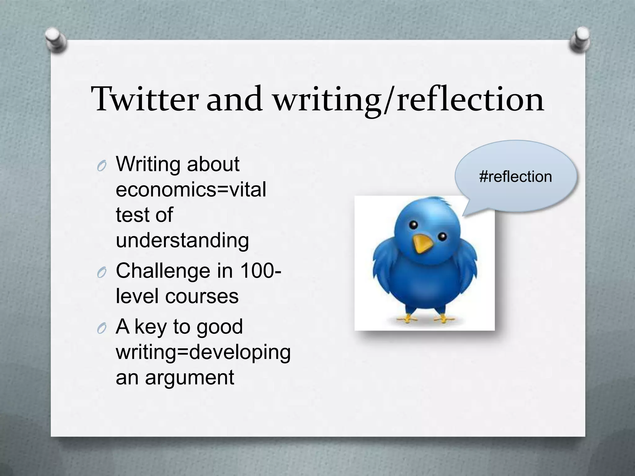 Twitter and writing/reflection
O Writing about
economics=vital test
of understanding
O Challenge in 100-
level courses
O A key to good
writing=developing
an argument
#reflection
 