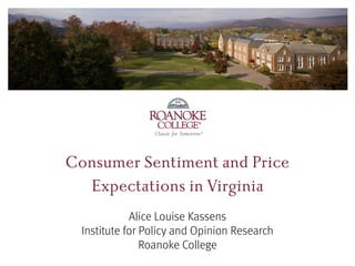 ®
®
Consumer Sentiment and Price
Expectations in Virginia
Alice Louise Kassens
Institute for Policy and Opinion Research
Roanoke College
 