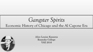 Gangster Spirits
Economic History of Chicago and the Al Capone Era
Alice Louise Kassens
Roanoke College
VAE 2016
 