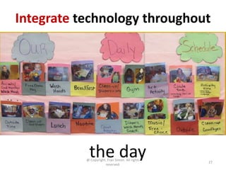 Integrate technology throughout




            the day
           @ Copyright, Fran Simon. All rights
                   ...