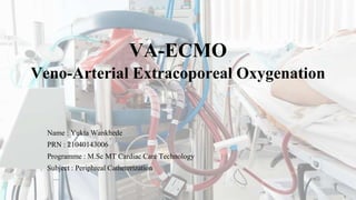 VA-ECMO
Veno-Arterial Extracoporeal Oxygenation
Name : Yukta Wankhede
PRN : 21040143006
Programme : M.Sc MT Cardiac Care Technology
Subject : Periphreal Catheterization
 